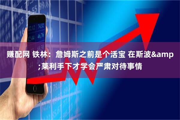 赚配网 铁林：詹姆斯之前是个活宝 在斯波&莱利手下才学会严肃对待事情