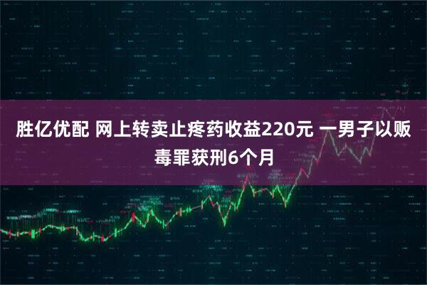 胜亿优配 网上转卖止疼药收益220元 一男子以贩毒罪获刑6个月