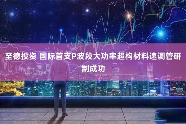 至德投资 国际首支P波段大功率超构材料速调管研制成功