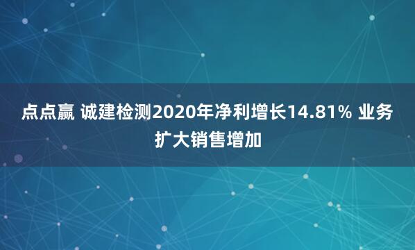 点点赢 诚建检测2020年净利增长14.81% 业务扩大销售增加