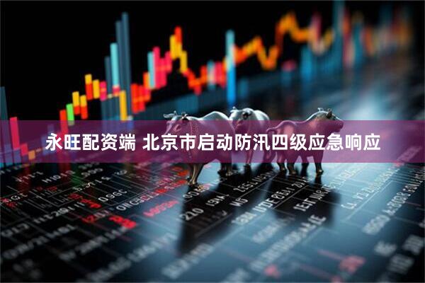 永旺配资端 北京市启动防汛四级应急响应