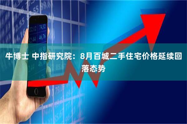 牛博士 中指研究院：8月百城二手住宅价格延续回落态势