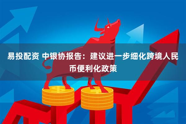 易投配资 中银协报告：建议进一步细化跨境人民币便利化政策