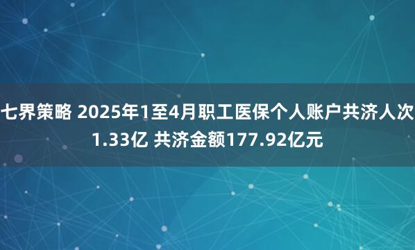 七界策略 2025年1至4月职工医保个人账户共济人次1.33亿 共济金额177.92亿元