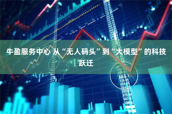 牛盈服务中心 从“无人码头”到“大模型”的科技跃迁